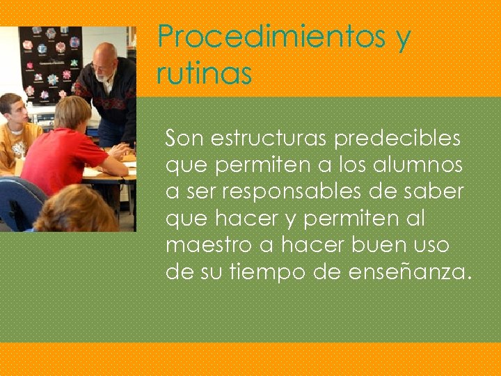 Procedimientos y rutinas Son estructuras predecibles que permiten a los alumnos a ser responsables