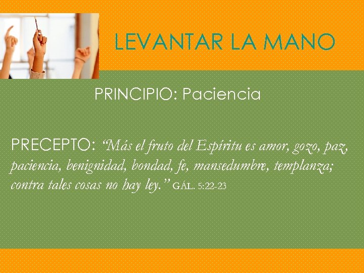 LEVANTAR LA MANO PRINCIPIO: Paciencia PRECEPTO: “Más el fruto del Espíritu es amor, gozo,
