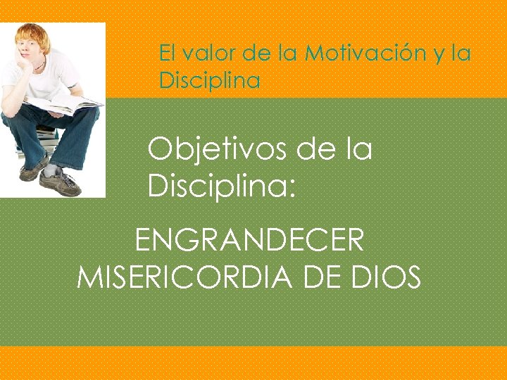 El valor de la Motivación y la Disciplina Objetivos de la Disciplina: ENGRANDECER MISERICORDIA