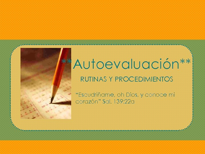 **Autoevaluación** RUTINAS Y PROCEDIMIENTOS “Escudríñame, oh Dios, y conoce mi corazón” Sal. 139: 22