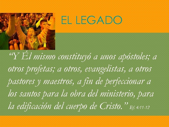EL LEGADO “Y Él mismo constituyó a unos apóstoles; a otros profetas; a otros,