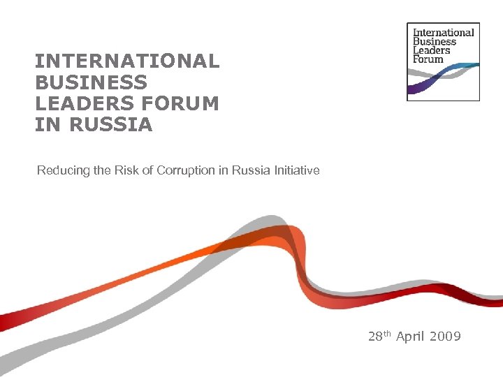 INTERNATIONAL BUSINESS LEADERS FORUM IN RUSSIA Reducing the Risk of Corruption in Russia Initiative