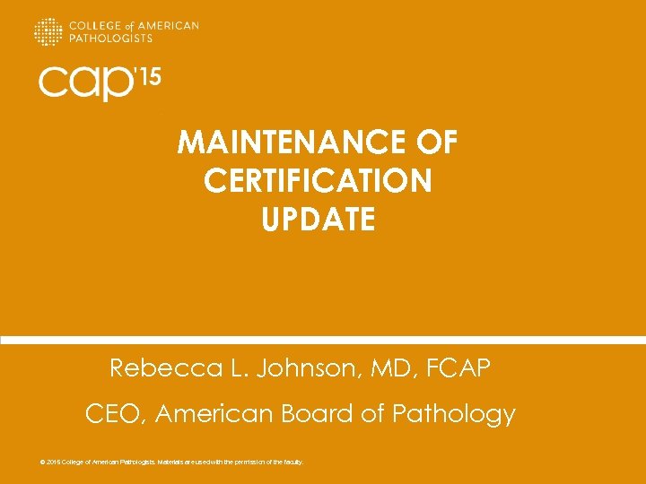 MAINTENANCE OF CERTIFICATION UPDATE Rebecca L. Johnson, MD, FCAP CEO, American Board of Pathology