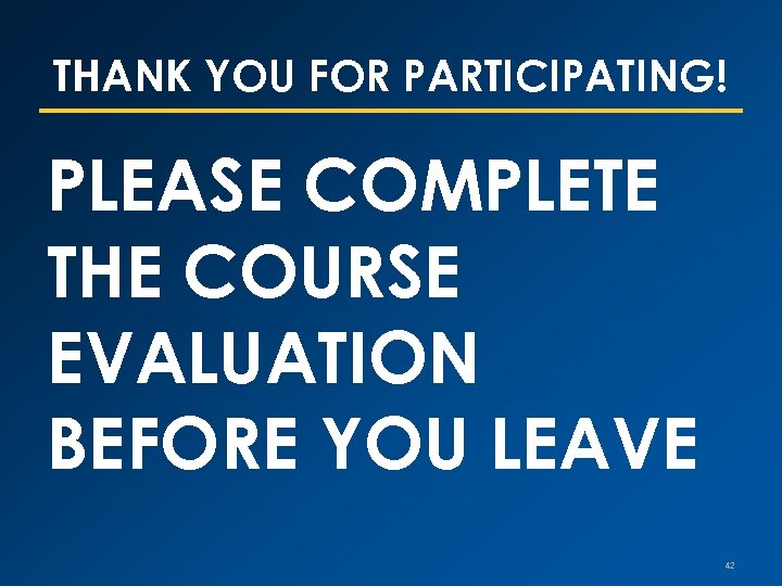 THANK YOU FOR PARTICIPATING! PLEASE COMPLETE THE COURSE EVALUATION BEFORE YOU LEAVE 42 