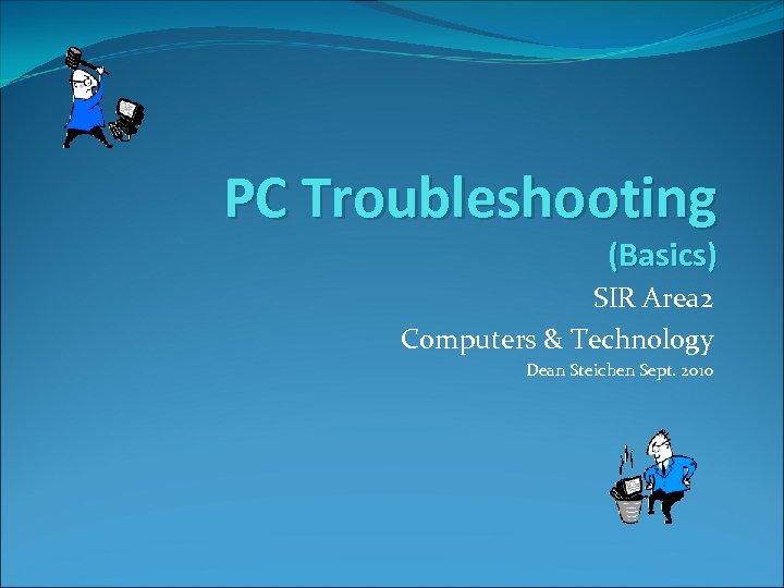 PC Troubleshooting (Basics) SIR Area 2 Computers & Technology Dean Steichen Sept. 2010 