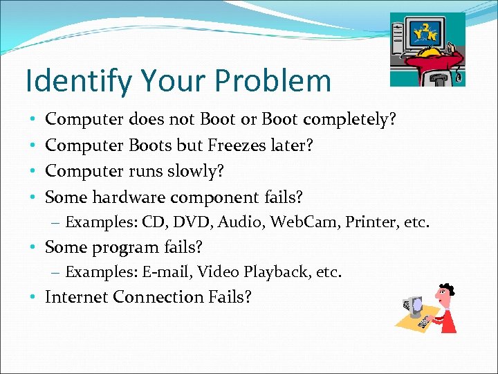 Identify Your Problem • • Computer does not Boot or Boot completely? Computer Boots