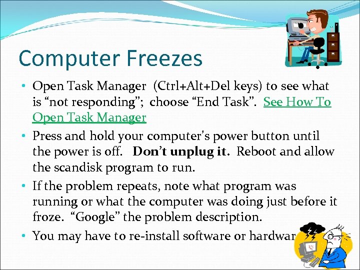 Computer Freezes • Open Task Manager (Ctrl+Alt+Del keys) to see what is “not responding”;