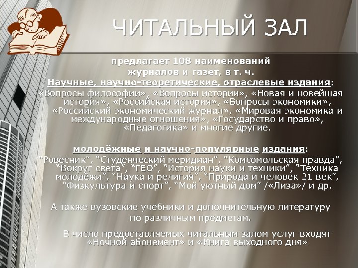 ЧИТАЛЬНЫЙ ЗАЛ предлагает 108 наименований журналов и газет, в т. ч. Научные, научно-теоретические, отраслевые