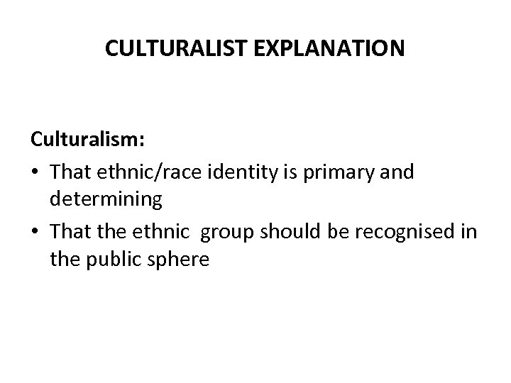 CULTURALIST EXPLANATION Culturalism: • That ethnic/race identity is primary and determining • That the