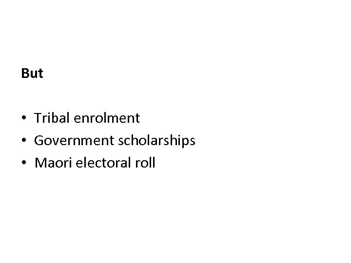 But • Tribal enrolment • Government scholarships • Maori electoral roll 