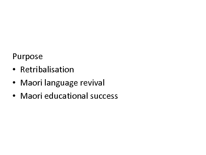 Purpose • Retribalisation • Maori language revival • Maori educational success 