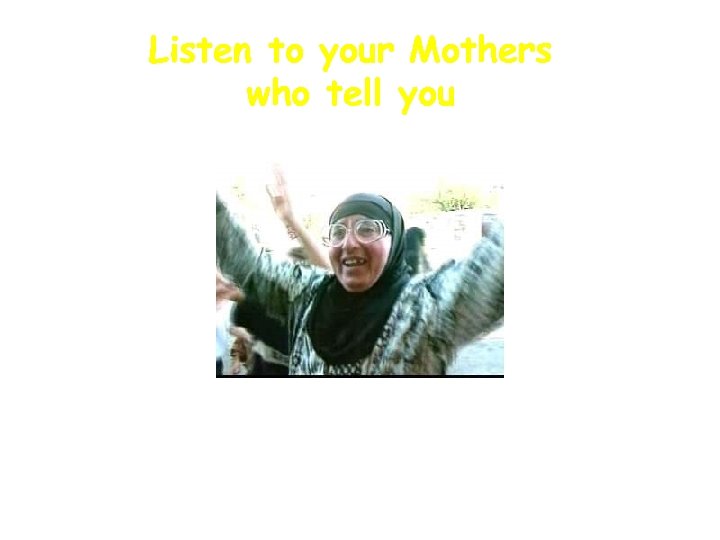 Listen to your Mothers who tell you 