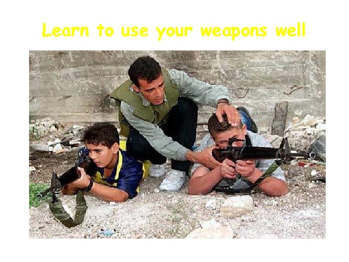 Learn to use your weapons well 
