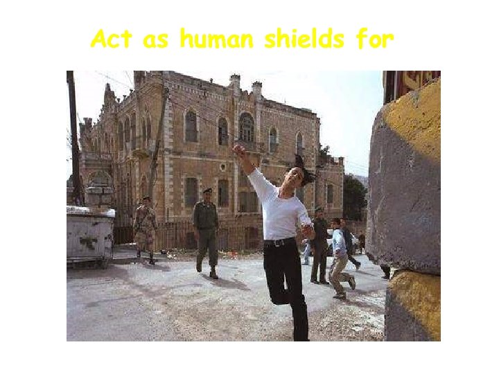 Act as human shields for 