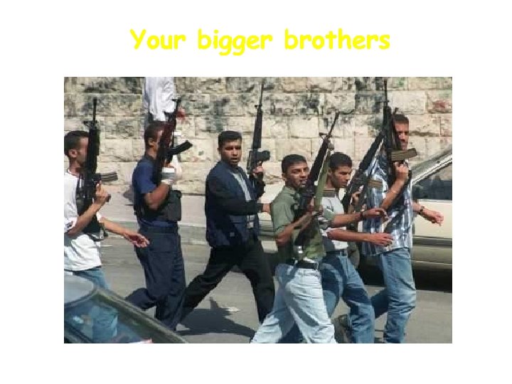 Your bigger brothers 