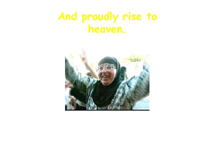 And proudly rise to heaven. 