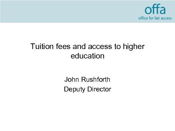 Tuition fees and access to higher education John Rushforth Deputy Director 