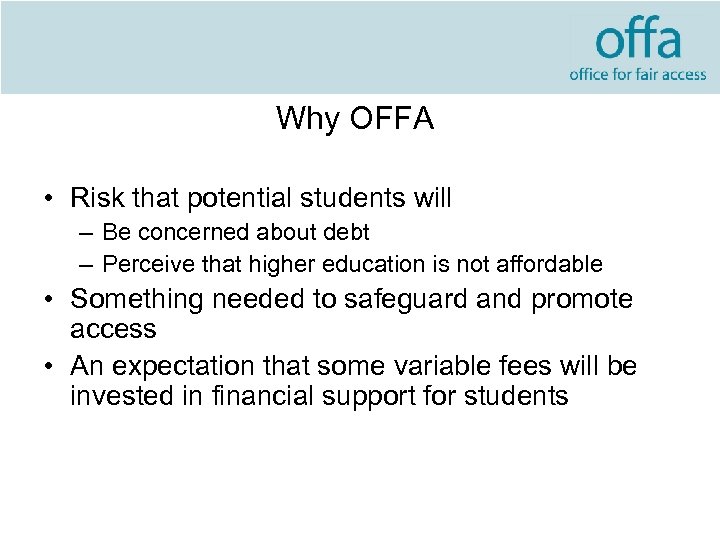 Why OFFA • Risk that potential students will – Be concerned about debt –