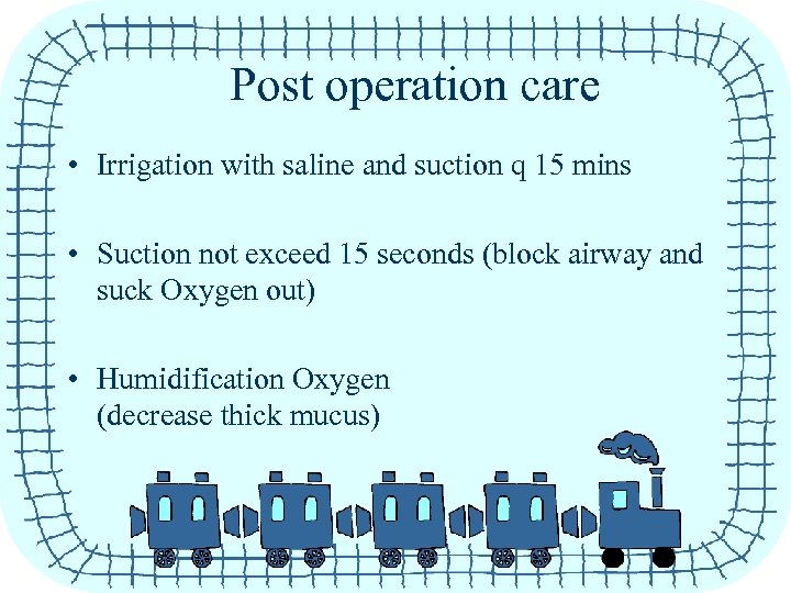 Post operation care • Irrigation with saline and suction q 15 mins • Suction