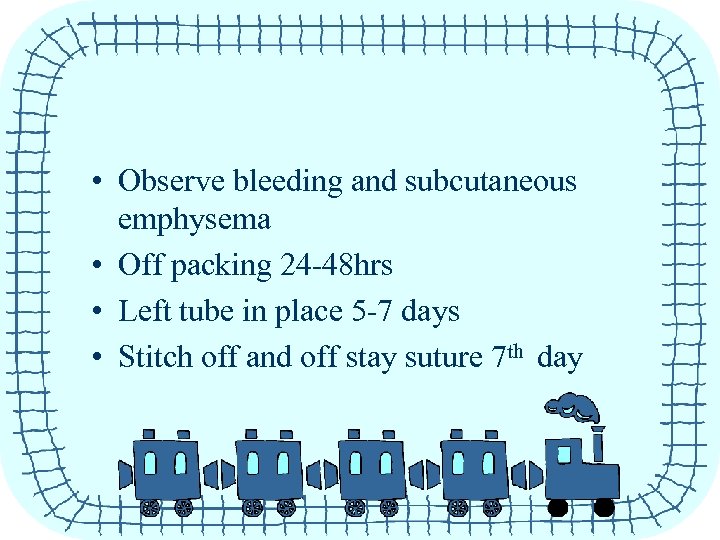  • Observe bleeding and subcutaneous emphysema • Off packing 24 -48 hrs •