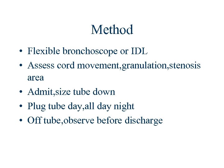 Method • Flexible bronchoscope or IDL • Assess cord movement, granulation, stenosis area •