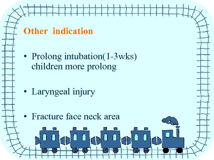 Other indication • Prolong intubation(1 -3 wks) children more prolong • Laryngeal injury •