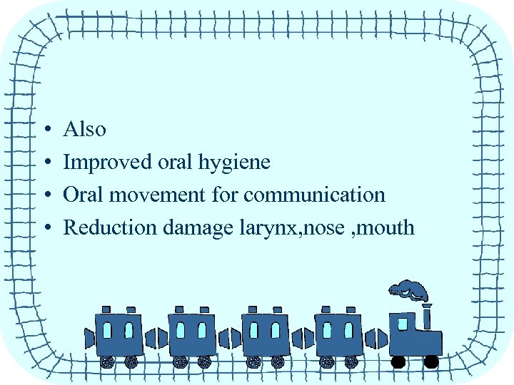  • • Also Improved oral hygiene Oral movement for communication Reduction damage larynx,