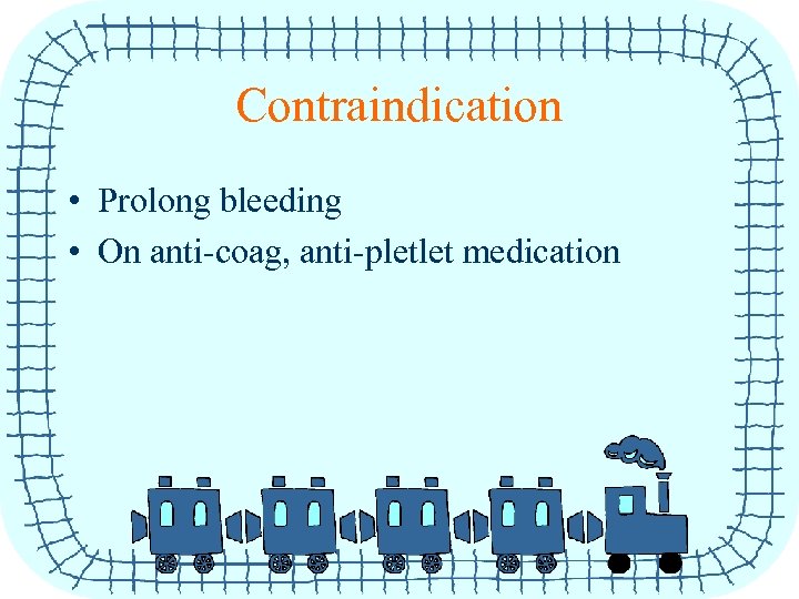 Contraindication • Prolong bleeding • On anti-coag, anti-pletlet medication 