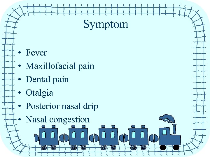 Symptom • • • Fever Maxillofacial pain Dental pain Otalgia Posterior nasal drip Nasal