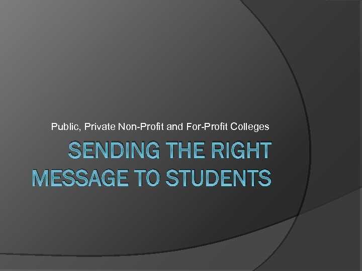 Public, Private Non-Profit and For-Profit Colleges SENDING THE RIGHT MESSAGE TO STUDENTS 