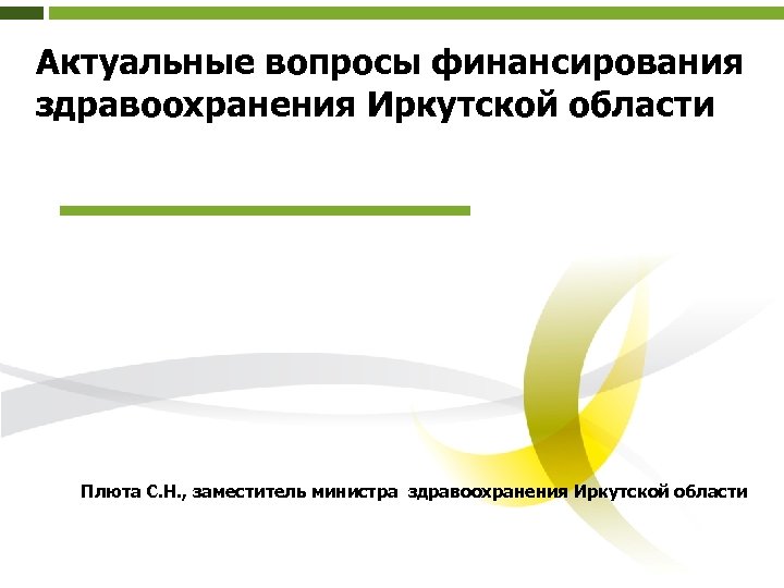 Актуальные вопросы финансирования здравоохранения Иркутской области Плюта С. Н. , заместитель министра здравоохранения Иркутской