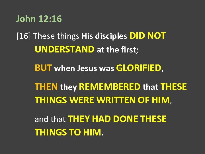 John 12: 16 [16] These things His disciples DID NOT UNDERSTAND at the first;