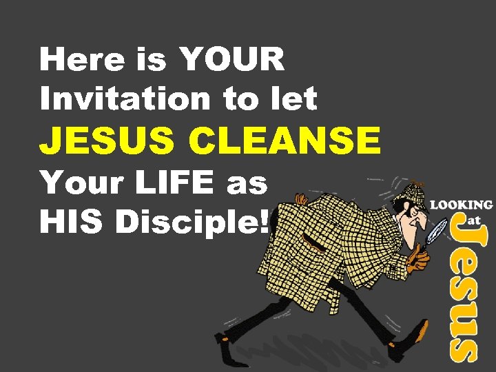 Here is YOUR Invitation to let JESUS CLEANSE Your LIFE as HIS Disciple! 