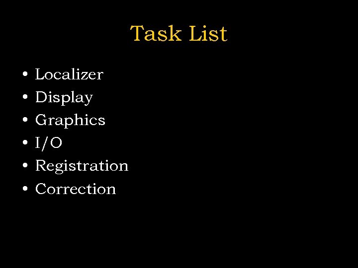 Task List • • • Localizer Display Graphics I/O Registration Correction 