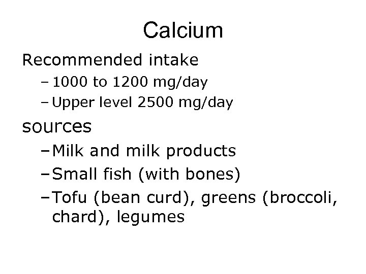 Calcium Recommended intake – 1000 to 1200 mg/day – Upper level 2500 mg/day sources