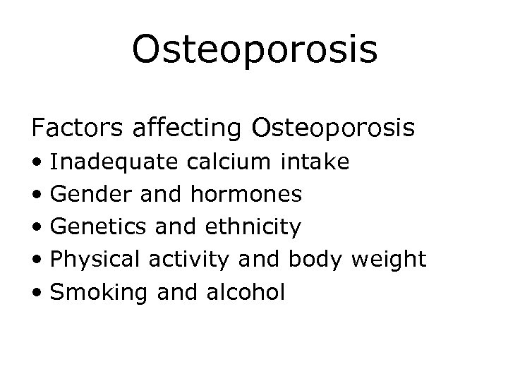 Osteoporosis Factors affecting Osteoporosis • Inadequate calcium intake • Gender and hormones • Genetics