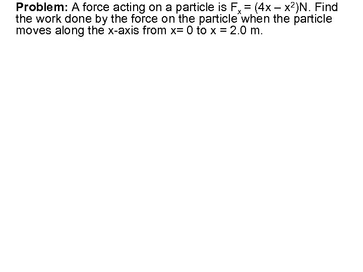 Problem: A force acting on a particle is Fx = (4 x – x