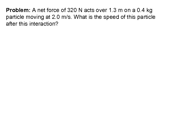 Problem: A net force of 320 N acts over 1. 3 m on a