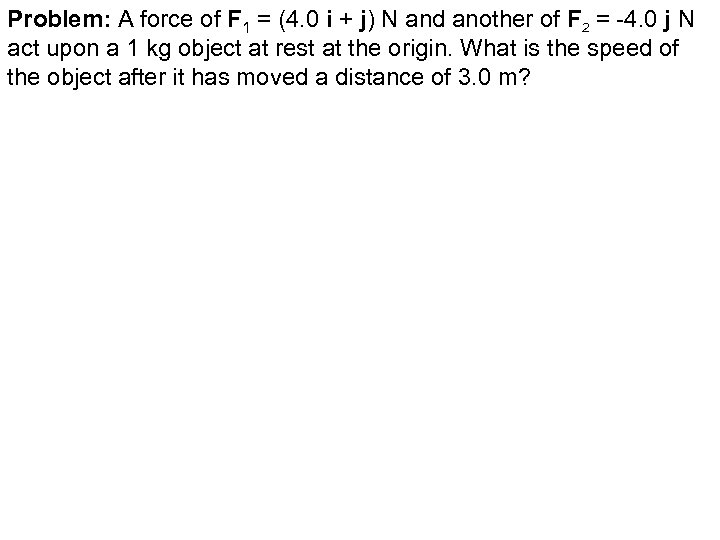 Problem: A force of F 1 = (4. 0 i + j) N and