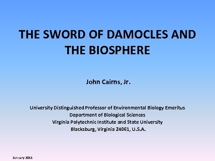 THE SWORD OF DAMOCLES AND THE BIOSPHERE John Cairns, Jr. University Distinguished Professor of