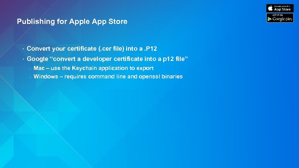 Publishing for Apple App Store • Convert your certificate (. cer file) into a.