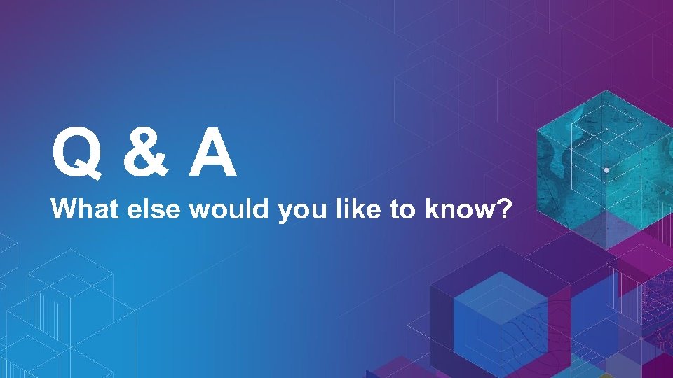 Q&A What else would you like to know? 