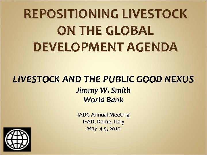 REPOSITIONING LIVESTOCK ON THE GLOBAL DEVELOPMENT AGENDA LIVESTOCK AND THE PUBLIC GOOD NEXUS Jimmy