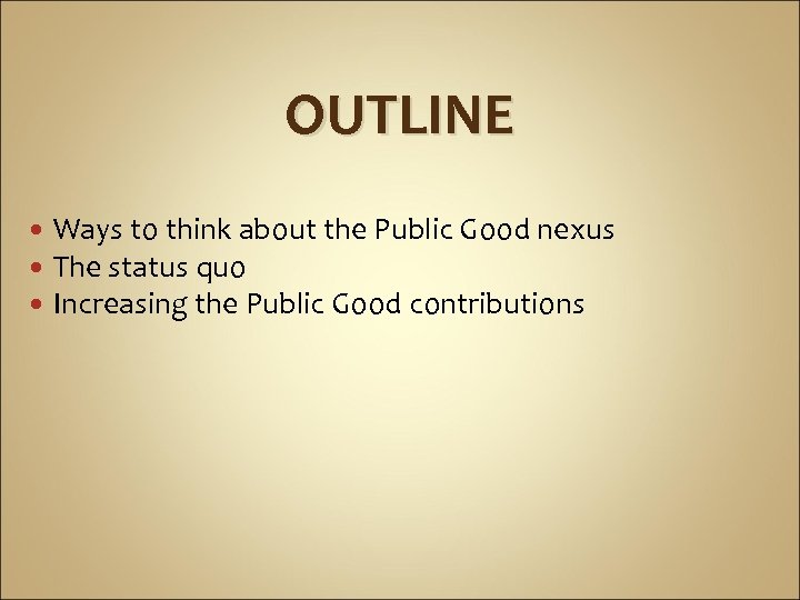 OUTLINE Ways to think about the Public Good nexus The status quo Increasing the