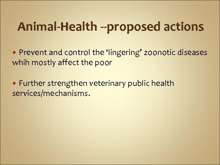 Animal-Health --proposed actions Prevent and control the ‘lingering’ zoonotic diseases whih mostly affect the