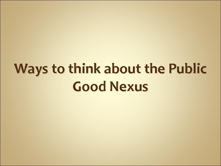 Ways to think about the Public Good Nexus 