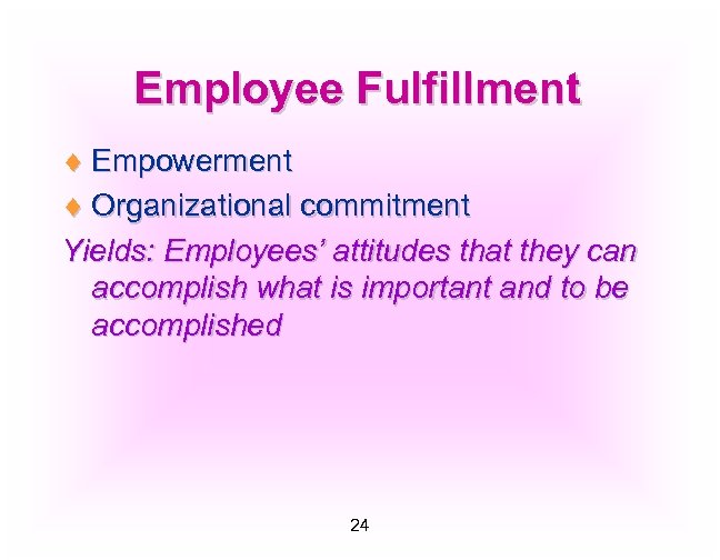 Employee Fulfillment ¨ Empowerment ¨ Organizational commitment Yields: Employees’ attitudes that they can accomplish