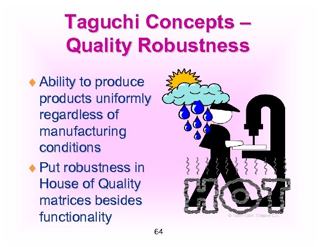 Taguchi Concepts – Quality Robustness ¨ Ability to produce products uniformly regardless of manufacturing
