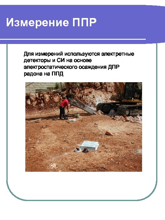 Измерение ППР Для измерений используются электретные детекторы и СИ на основе электростатического осаждения ДПР