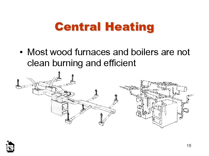 Central Heating • Most wood furnaces and boilers are not clean burning and efficient